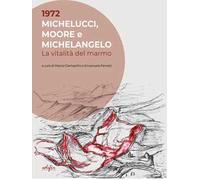 1972. Michelucci, Moore e Michelangelo. La vitalità del marmo. Ediz. a colori