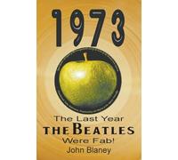 1973: The Last Year The Beatles Were Fab by John Blaney