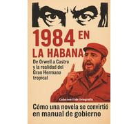 1984 en La Habana. De Orwell a Castro y la realidad del Gran Hermano tropical: Cómo una novela se convirtió en manual de gobierno