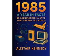 1985: A Year in Facts 85: Fascinating Events That Shaped the World: Pop Culture, Politics, Technology, and World Events from a Landmark Year in History