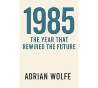 1985: The Year That Rewired the Future: A Study of a World on the Brink of Transformation