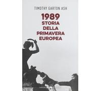 1989. Storia della primavera europea - Garton Ash Timothy