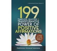 199 Timeless Quotes on the Transformative Power of Positive Affirmations: … A Recipe for a Life Beyond the Ordinary!