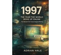1997: The Year the World Woke Up Online: The Moment the Future Stopped Waiting