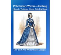 19th-Century Women’s Clothing: Historic, Victorian Dress Coloring Book: 100 Black And White Unique Designs