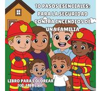 1O PASOS ESENCIALES: PARA LA SEGURIDAD CONTRA INCENDIOS DE' UNA FAMILIA: ¡UNA FORMA CREATIVA Y ATRACTIVA PARA QUE LOS NIÑOS APRENDA SEGURIDAD CONTRA INCENDIOS!