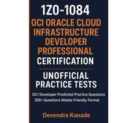 1Z0-1084: OCI Oracle Cloud Infrastructure Developer Professional Certification Unofficial Practice Tests: OCI Developer Predicted Practice Questions | 300+ Questions Mobile Friend Friendly Format