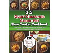 2.5 Quart Casserole Crock-Pot Slow Cooker Cookbook: 130 Beginner-Friendly Recipes That Prove Small-Batch Cooking Can Be Joyful, Easy, and Delicious