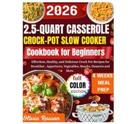 2.5 QUART CASSEROLE CROCK - POT SLOW COOKER COOKBOOK FOR BEGINNERS: Effortless, Healthy, and Delicious Crock Pot Recipes for Breakfast, Appetizers, Vegetables, Snacks, Desserts and More.