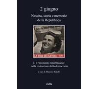 2 giugno. Nascita, storia e memorie della Repubblica. Vol. 1: Il «momento repubblicano» nella costruzione della democrazia