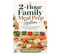 2-Hour Family Meal Prep System: Simple Prep System That Helps Busy Parents Feed Their Families Healthy, Fresh, Stress-Free Meals All Week