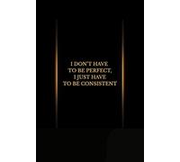 2.I Don't Have To Be Perfect, I Just Have To Be Consistent: Daily Motivation & Habit-Building Success Notebook