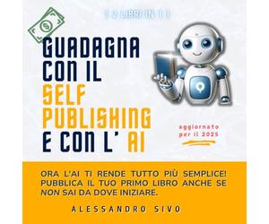 [ 2 LIBRI IN 1 ] GUADAGNA CON IL SELF PUBLISHING E CON L’AI: ORA l'AI ti rende tutto più semplice! Pubblica il tuo primo libro anche se NON sai da dove iniziare. AGGIORNATO PER IL 2025 | CHATGPT 4o