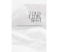 2 OLD 4 THIS SH*T: blank notebook for leaders, bosses, co-workers, students, family, friends... (6x9 inch - 111 pages)