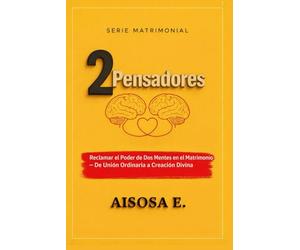 2 PENSADORES: El Poder de Dos Mentes en el Matrimonio - De la Unión Ordinaria a la Creación Divina