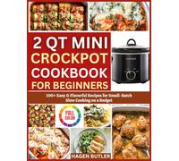 2 QT MINI CROCKPOT COOKBOOK FOR BEGINNERS: 100+ Easy & Flavorful Recipes for Small-Batch Slow Cooking on a Budget