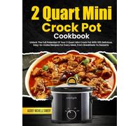 2 Quart Mini Crock Pot Cookbook: Unlock The Full Potential Of Your 2 Quart Mini Crock Pot With 105 Delicious, Easy-to-make Recipes For Every Meal, From Breakfasts To Desserts