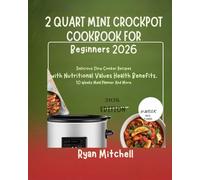 2 QUART MINI CROCKPOT COOKBOOK FOR BEGINNERS 2026: Quick and Easy Recipes for Delicious Meals with Nutritional Values Health Benefits 10-Week Meal Planner And More