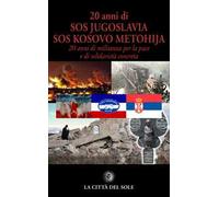 20 anni di SOS Jugoslavia SOS Kosovo Metohija. 20 anni di militanza per la pace e di solidarietà concreta
