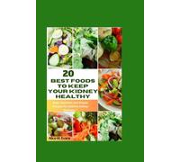 “20 Best Foods to Keep Your Kidney Healthy: Basic Nutrition and Simple Recipes for Lifetime Kidney Wellness"