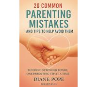 20 Common Parenting Mistakes and Tips To Help Avoid Them: Building Stronger Bonds, One Parenting Tip at a Time