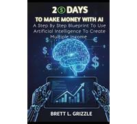 20 DAYS TO MAKE MONEY WITH AI: A STEP BY STEP BLUEPRINT TO USE ARTIFICIAL INTELLIGENCE TO CREATE MULTIPLE INCOME