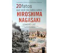 20 Fatos que Você Não Sabia Sobre Hiroshima e Nagasaki: Curiosidades e História dos Bombardeios Atômicos na Segunda Guerra Mundial : Com Imagens da Época