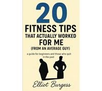 20 Fitness Tips That Actually Worked For Me (From An Average Guy): Clear Guide to Transform Your Body and Mind the Realistic Way