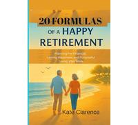 20 FORMULAS OF A HAPPY RETIREMENT: PLANNING FOR FINANCIAL, LASTING HAPPINESS, AND PURPOSEFUL LIVING AFTER WORK