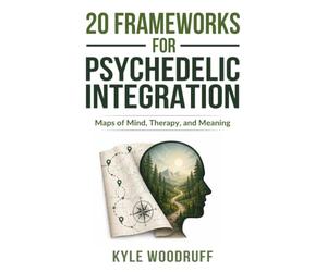 20 Frameworks For Psychedelic Integration: Maps of Mind, Therapy, and Meaning
