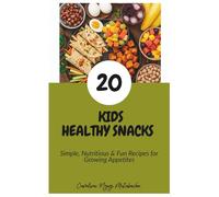 20 KIDS HEALTHY SNACKS: Simple, Nutritious & Fun Recipes for Growing Appetites