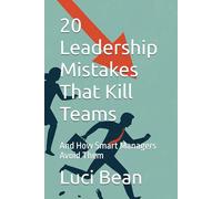 20 Leadership Mistakes That Kill Teams: And How Smart Managers Avoid Them