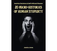 20 Micro-Histories of Human Stupidity: Decisions That Should Never Have Been Made: 2