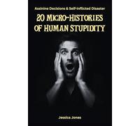 20 Micro-Histories of Human Stupidity: Decisions That Should Never Have Been Made