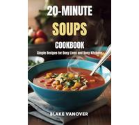 20-MINUTE SOUPS COOKBOOK: Simple Recipes for Busy Lives and Busy Kitchens