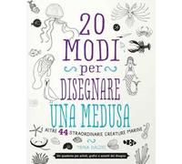 20 modi per disegnare una medusa e altre 44 straordinarie creature marine