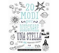 20 modi per disegnare una stella e altre 44 meraviglie spaziali
