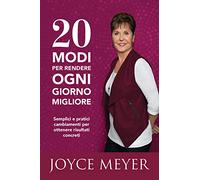 20 modi per rendere ogni giorno migliore. Semplici e pratici cambiamenti per ottenere risultati concreti