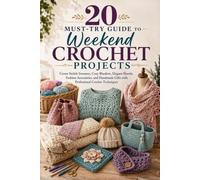 20 Must-Try Guide to Weekend Crochet Projects.: Create Stylish Sweaters, Cozy Blankets, Elegant Shawls, Fashion Accessories, and Handmade Gifts with Professional Crochet Techniques