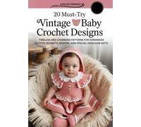 20 Must- Try Vintage Baby Crochet Designs: Timeless and Charming Patterns for Handmade Outfits, Bonnets, Booties, and Special Heirloom Gifts