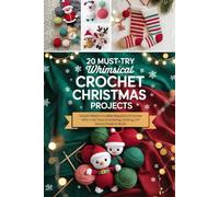 20 Must-Try Whimsical Crochet Christmas Projects: Simple Patterns to Make Beautiful Christmas Gifts in No Time (Crocheting, Knitting, DIY Festive Projects Book)
