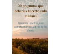 20 preguntas que deberías hacerte cada mañana: Ejercicios sencillos para transformar tu vida y la de los demás