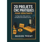 20 projets CNC pratiques pour débutants: configuration, FAO, code G et montage pour des résultats concrets