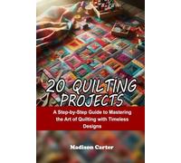 20 QUILTING PROJECTS: A Step-by-Step Guide to Mastering the Art of Quilting with Timeless Designs