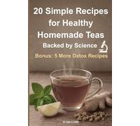 20 Simple Recipes for Healthy Homemade Teas: Backed by Science - Bonus: 5 Extra Detox Recipes to Try Out