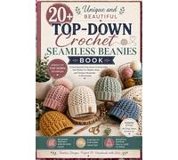 20+ Unique and Beautiful Top-Down Crochet Seamless Beanies Book: Create Beautiful Top-Down Crochet Hats with Perfect Fit, Modern Style, and Timeless Handmade Craftsmanship