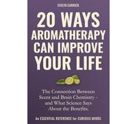 20 Ways Aromatherapy Can Improve Your Life: The Connection Between Scent and Brain Chemistry - and What Science Says About the Benefits
