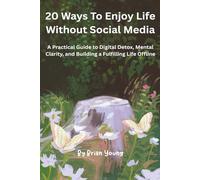 20 Ways To Enjoy Life Without Social Media: A Practical Guide to Digital Detox, Breaking Social Media Addiction, and Reclaiming Your Time, Focus, and Real-World Joy