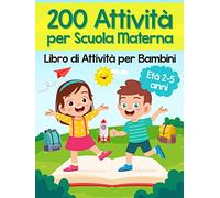 200 Attività per Scuola Materna - Libro di Attività per Bambini. Oltre 200 Pagine di Giochi Educativi ed Esercizi per Imparare Divertendosi | Età Prescolare 2-5 anni