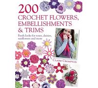 200 Crochet Flowers, Embellishments & Trims: 200 Crochet Pattern Designs to Add a Crocheted Finish to All Your Clothes and Accessories: Contemporary Designs for Embellishing All of Your Accessories